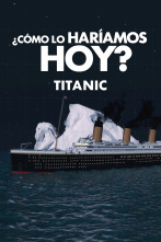 ¿Cómo lo haríamos hoy?: Titanic