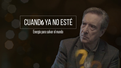 Cuando ya no esté (T5): Energía para salvar el mundo