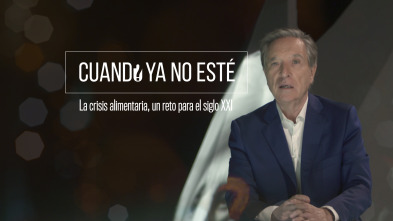 Cuando ya no esté (T4): La crisis alimentaria, un reto para el siglo XXI