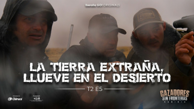 Cazadores sin fronteras T2 Ep5 La tierra extraña, llueve en el desierto